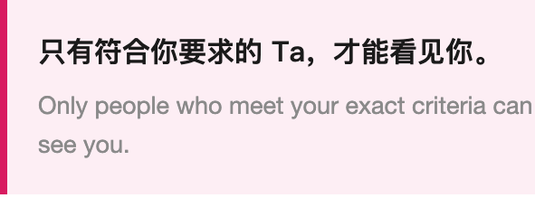 只有符合你要求的 Ta，才能看见你。Only people who meet your exact criteria can see you.